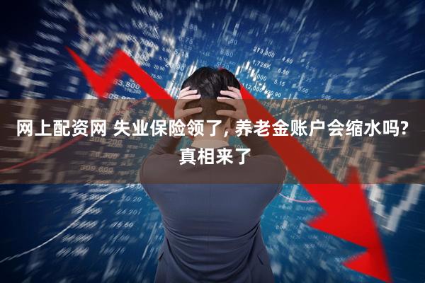网上配资网 失业保险领了, 养老金账户会缩水吗? 真相来了