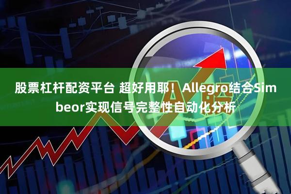股票杠杆配资平台 超好用耶！Allegro结合Simbeor实现信号完整性自动化分析